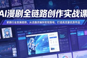 AI漫剧全链路创作实战课，紧跟行业发展趋势，从选题改编到变现落地，打…