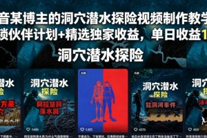 抖音某博主的洞穴潜水探险视频制作教学，解锁伙伴计划+精选独家收益，…