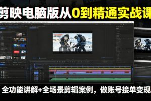 剪映电脑版从0到精通实战课，全功能讲解+全场景剪辑案例，做账号接单变…