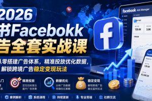 2026脸书Facebook广告全套实战课，零基础从零搭建广告体系，精准投放优…