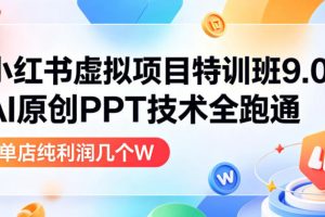 小红书虚拟项目特训班9.0,AI原创PPT技术全跑通,单品单店月纯利润几个…