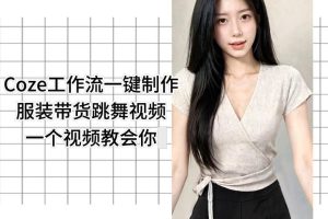 Coze工作流一键制作服装带货跳舞视频一个视频教会你，全程无需手动剪辑…