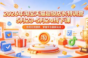 2026年淘宝天猫超级店长特训营5月23-5月24线下课，告别无效摸索，掌握…