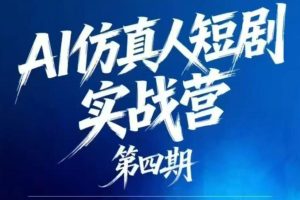 AI仿真人短剧实战营第四期，21天做出第一部AI仿真人短剧，普通人也能入…