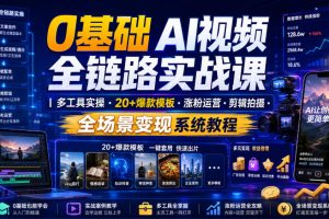 【第9749期】0基础AI视频全链路实战课｜多工具实操·20+爆款模板·涨粉运营?剪辑