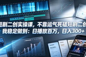 短剧二创实操课，不靠运气死磕短剧二创，我稳定做到：日播放百万，日入…