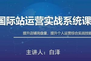 白泽国际站运营实战系统：高质量询盘增长课