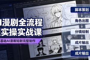 AI漫剧全流程实操实战课｜零基础AI漫画短剧完整制作、脚本出图成片全链…