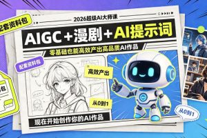 2026超级AI大师课，AIGC+漫剧+AI提示词+配套资料包，零基础也能高效产…