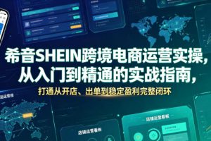 希音SHEIN跨境电商运营实操，从入门到精通的实战指南，打通从开店、出…