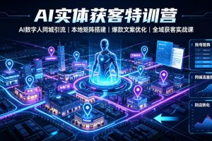 AI实体获客特训营|AI数字人同城引流、本地矩阵搭建、爆款文案优化全域…