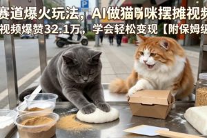 宠物赛道爆火玩法,AI做猫咪摆摊视频,单条视频爆赞32.1万,学会轻松变…