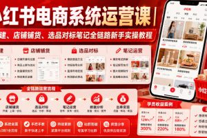 小红书电商系统运营课｜账号搭建、店铺铺货、选品对标笔记全链路新手实…
