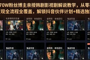抖音270W粉丝博主亲授韩剧影视剧解说教学，从零基础入门到变现全流程全…