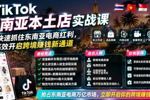 TikTok东南亚本土店实战课，帮你快速抓住东南亚电商红利，高效开启跨境…