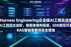 Harness Engineering企业级AI工程实战课|AI工程范式进阶、智能体架构…