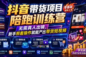 【第9751期】抖音带货项目陪跑训练营，无需真人出镜，新手照着操作就能产出带货