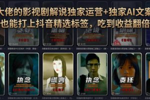 某大佬的影视剧解说独家运营+独家AI文案课,小白0粉丝也能快速打上抖音…