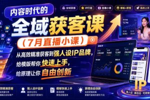内容时代的全域获客课（7月直播小课），从高效精准获客到强人设IP品牌…