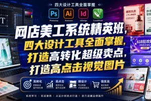 网店美工系统精英班，四大设计工具全面掌握，打造高转化超级卖点，打造…