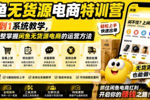 闲鱼无货源电商特训营,从0到1系统教学,帮你完整掌握闲鱼无货源电商的…