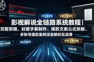 影视解说全链路系统教程|PR完整剪辑、封面字幕制作、爆款文案公式拆解…