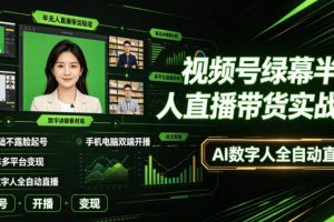 视频号绿幕半无人直播带货实战课|0基础不露脸起号、手机电脑双端开播…