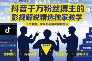 抖音千万粉丝博主的影视解说精选独家教学，干货满满，掌握影视解说盈利…