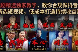 电视剧精选独家教学，教你合规做抖音影视剧精选短视频，低成本打造持续…