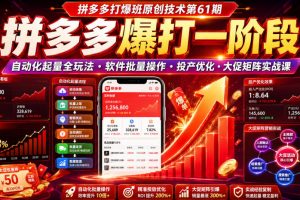 拼多多打爆班原创技术第61期，拼多多爆打一阶段，自动化起量全玩法·软…