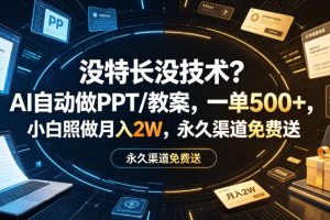 没特长没技术？AI自动做PPT/教案，一单500+，小白照做月入2W，永久渠道…