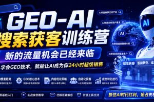 GEO-AI搜索获客训练营，新的流量机会已经来临，学会GEO技术，就能让AI…