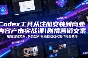 Codex工具从注册安装到商业内容产出实战课｜剧情营销文案、多类型AI视…