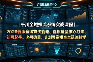 千川全域投流系统实战课程｜2026新版全域算法落地、叠投抢量核心打法、…