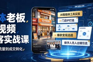实体老板短视频获客实战课｜AI智能体工具全套实操、门店IP打造、爆款变…