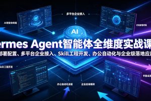 Hermes Agent智能体全维度实战课程｜从零部署配置、多平台企业接入、S…