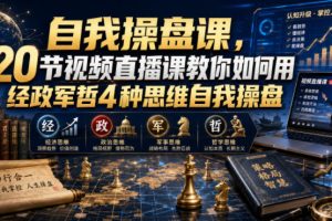 自我操盘课，20节视频直播课教你如何用经政军哲4种思维自我操盘