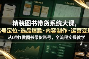 精装图书带货系统大课，起号定位·选品爆款·内容制作·运营变现，从0…