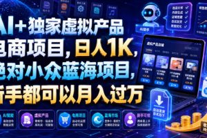 AI+独家虚拟产品电商项目,日人1K,绝对小众蓝海项目,新手都可以月入…