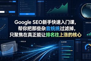 Google SEO新手快速入门课，帮你把那些杂音统统过滤掉，只聚焦在真正能…