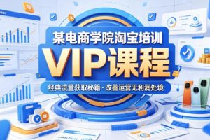 某电商学院淘宝培训VIP课程,各种经典有用的流量获取秘籍,改善运营产…