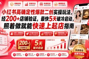 小红书高确定性爆款二创实操玩法，经200+店铺验证，最快5天破冷启动，…