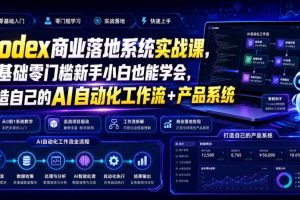 Codex商业落地系统实战课，零基础零门槛新手小白也能学会，打造自己的…