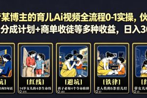 抖音某博主的育儿Ai视频全流程0-1实操，伙伴计划+分成计划+商单收徒等…