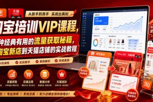 淘宝培训VIP课程，各种经典有用的流量获取秘籍，从淘宝新店到天猫店铺…