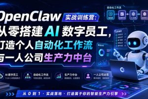 OpenClaw实战训练营：从零搭建AI数字员工，打造个人自动化工作流与一人…