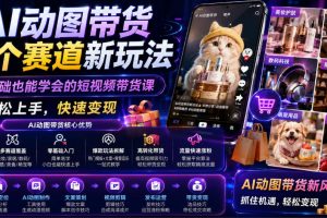 AI动图带货多个赛道新玩法，零基础也能学会的短视频带货课，轻松上手，…