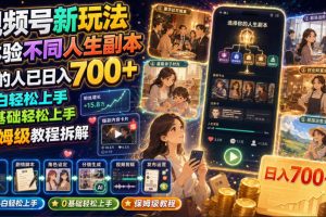 视频号新玩法体验不同人生副本，懂的人已日入700+，小白轻松上手，0基…