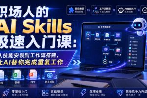 职场人的AI Skills极速入门课：从技能安装到工作流搭建，让AI替你完成…