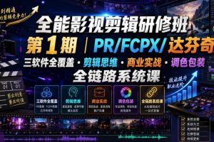 全能影视剪辑研修班第1期｜PR/FCPX/达芬奇三软件全覆盖·剪辑思维·商…
